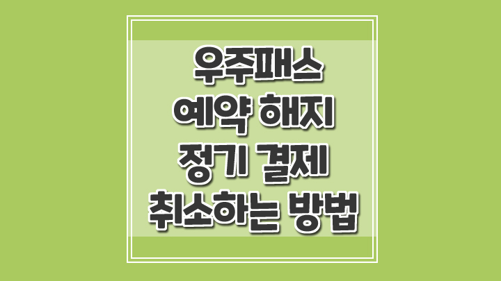  우주패스 예약 해지하고 정기결제 취소하기