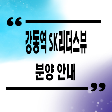  강동역 SK리더스뷰 오피스텔 타입별 분양가 잔여세대 모델하우스 위치 문의