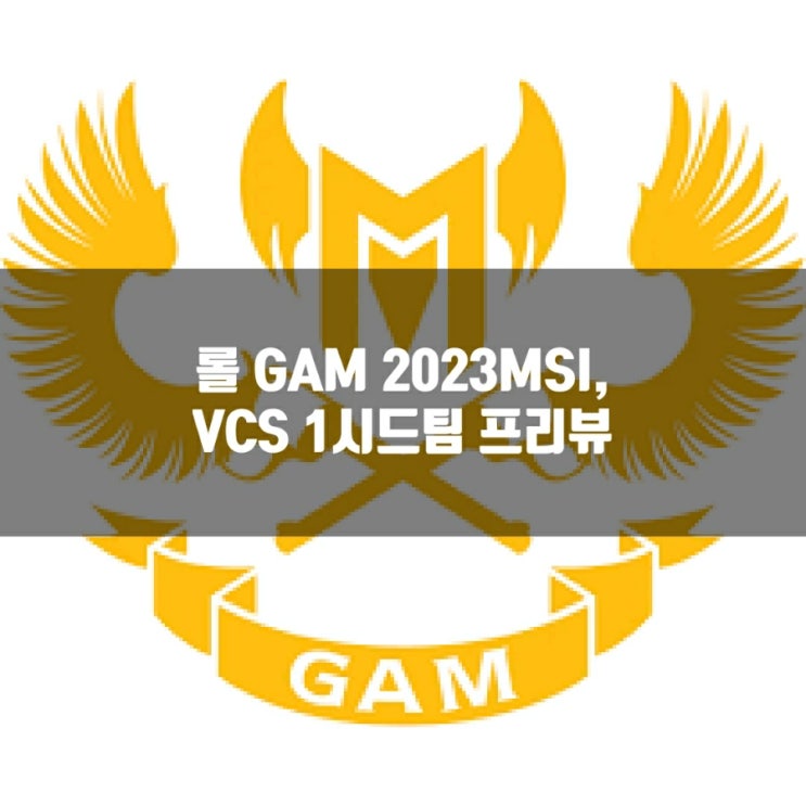 롤 GAM, 2023MSI VCS진출팀 프리뷰 롤 GAM, 2023MSI VCS진출팀 프리뷰