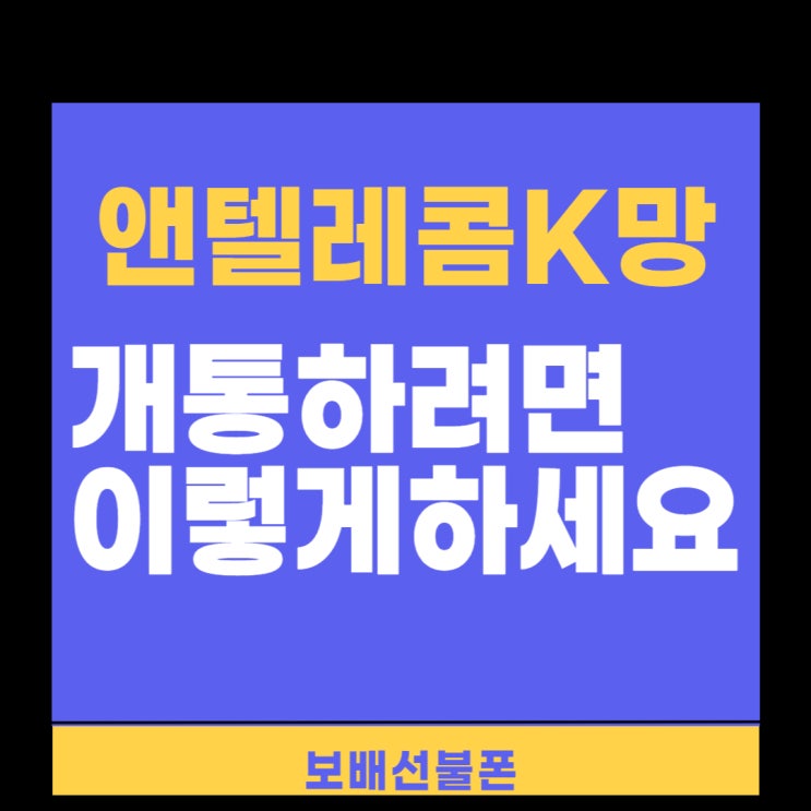앤텔레콤 K망 개통하려면 이렇게 하세요. 앤텔레콤 K망 개통하려면 이렇게 하세요.