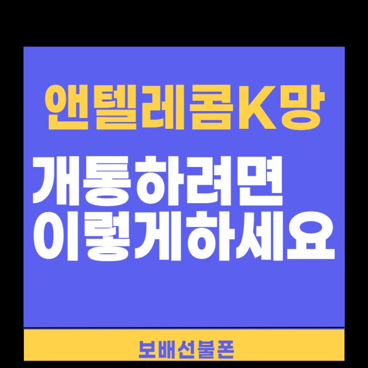 앤텔레콤 K망 개통하려면 이렇게 하세요.