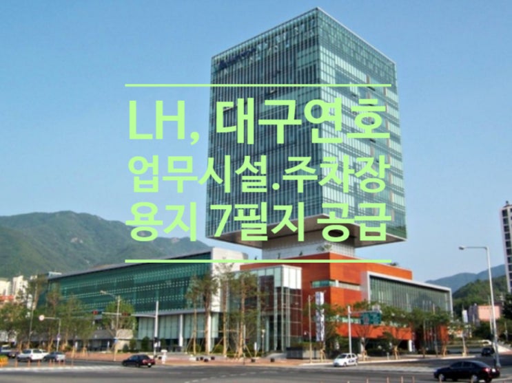  LH, 대구연호 업무시설.주차장 용지 7필지 공급