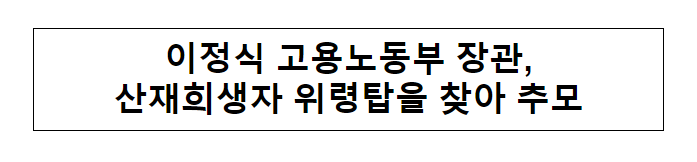 이정식 고용노동부 장관, 산재희생자 위령탑을 찾아 추모 이정식 고용노동부 장관, 산재희생자 위령탑을 찾아 추모