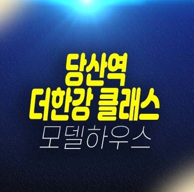 당산역 더클래스한강 당산동 2룸 오피스텔 분양가 투자자,실거주 신축공사 학군입지 잔여세대 분양사무실 현장안내!