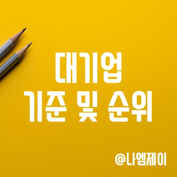 국내 대기업 순위 및 기준 (공시대상기업집단) 국내 대기업 순위 및 기준 (공시대상기업집단)