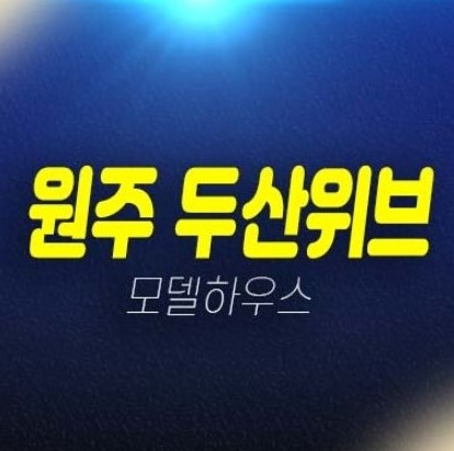 두산위브 더제니스 센트럴원주 원동 미분양아파트 줍줍 두산건설 분양가 4인가구,신혼부부 실거주 투자 분양상품 모델하우스 소식!