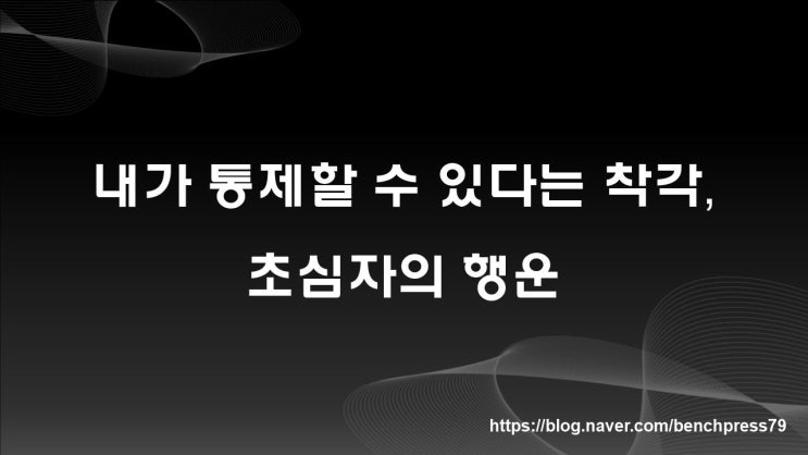  초심자의 행운, 내가 통제할 수 있다는 착각 버리기