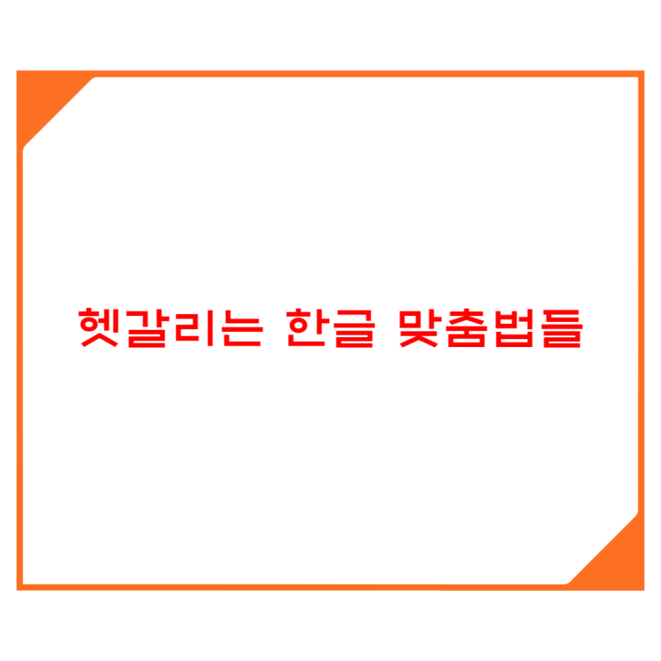  헷갈리는 한글 맞춤법들 ‘은/는’,  ‘이/가’, ‘을/를’, ‘아/어/여’, ‘에게/한테’, ‘에서/에’, ‘이나/나’