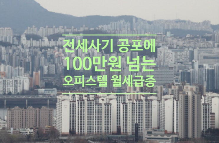  '전세사기 공포'에 100만원 넘는 오피스텔 월세 급증