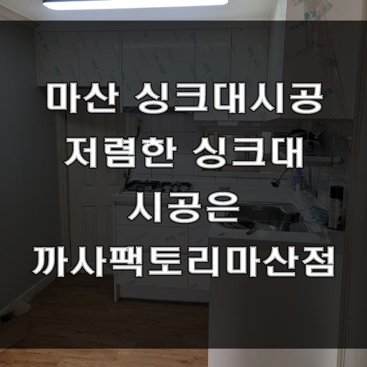 마산 싱크대 시공은 종합가구점인 까사팩토리마산점에 문의하세요 (feat : 저렴한 싱크대 시공)