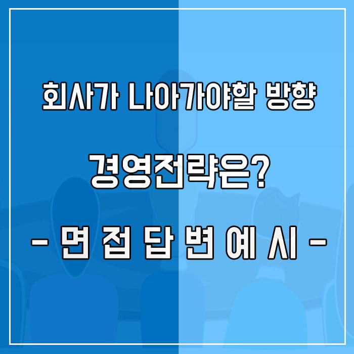  회사가 나아가야 할 방향 경영전략을 수립한다면? 면접 답변 예시