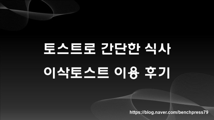  토스트로 간단하게 식사, 이삭토스트 이용 후기