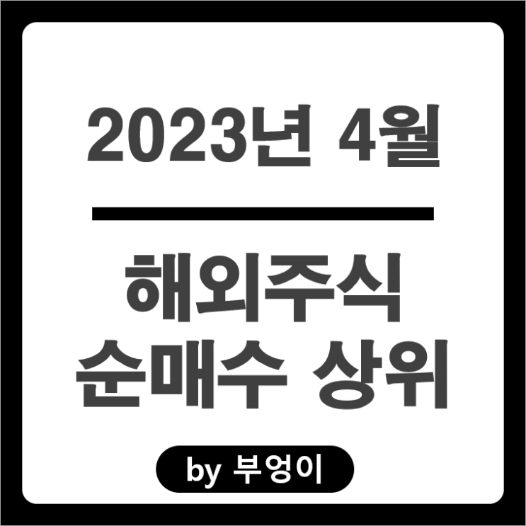 [2023년 4월] 해외 순매수 상위 주식 및 미국 ETF : 서학 개미 및 기관 거래 종목 순위