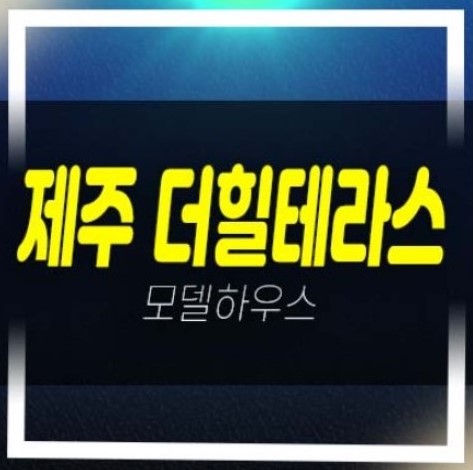  제주더힐테라스 광령리 대단지 테라스하우스 금호건설 분양가 투자자,실거주 신축공사 분양사무실 현장 방문예약!