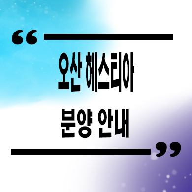  오산 헤스티아 민간임대아파트 고현동 장기임대 신규아파트 공급가 홍보관 위치 문의