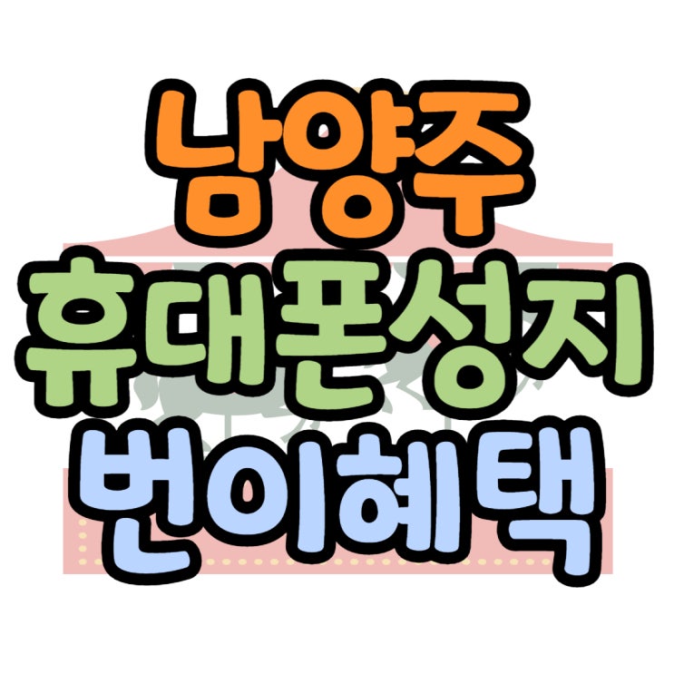 남양주 휴대폰 성지 통신사 이동 혜택 보기 남양주 휴대폰 성지 통신사 이동 혜택 보기