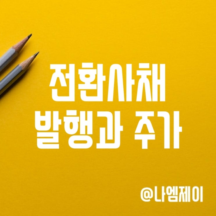 전환사채 발행 뜻과 청구권 행사 시 주가 영향 (리픽싱) 전환사채 발행 뜻과 청구권 행사 시 주가 영향 (리픽싱)