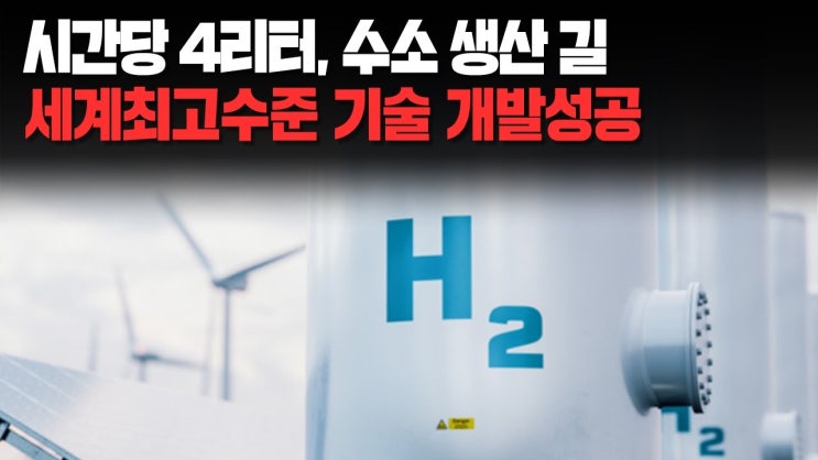 시간당 4리터, 수소 생산 길 세계최고수준 기술 개발성공 시간당 4리터, 수소 생산 길 세계최고수준 기술 개발성공