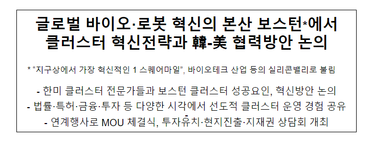 글로벌 바이오·로봇 혁신의 본산 보스턴*에서 클러스터 혁신전략과 韓-美 협력방안 논의 글로벌 바이오·로봇 혁신의 본산 보스턴*에서 클러스터 혁신전략과 韓-美 협력방안 논의