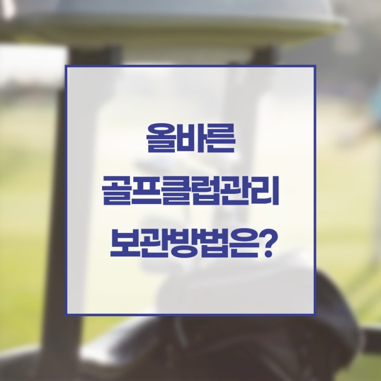  올바른 골프클럽관리, 보관방법은?
