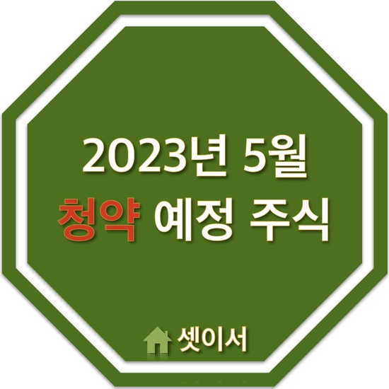 2023년 5월 청약 예정 주식 살펴보기_신규이전상장주식