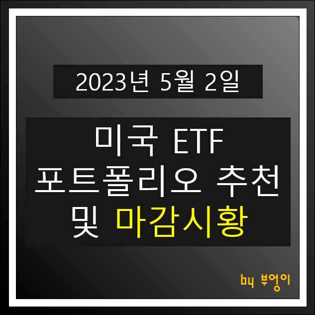 [2023년 5월 2일] 미국 ETF 포트폴리오 추천 및 뉴욕 증시 마감 시황 : 오늘 주식 장전 브리핑 및 경제 뉴스