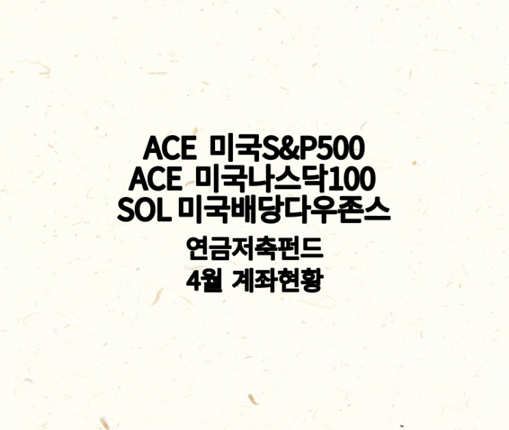 ACE 미국S&P500, 미국나스닥100, SOL 미국배당다우존스 연금저축펀드 4월 계좌 현황