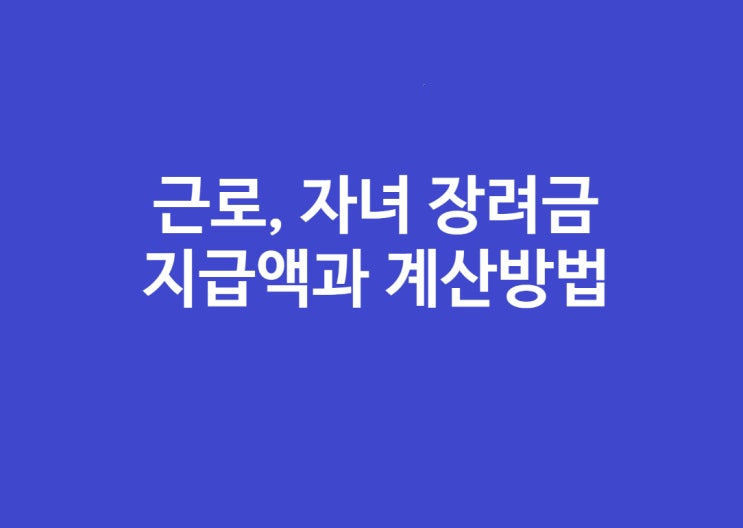  근로장려금, 자녀장려금 지급액 계산, 신청기간, 신청대상 확인하기