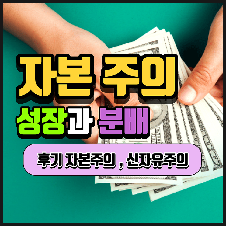  자본주의. 결국 성장과 배분의 문제. 어떤 가치를 우선시해야 할까? (feat. 후기 자본주의, 신자유주의)