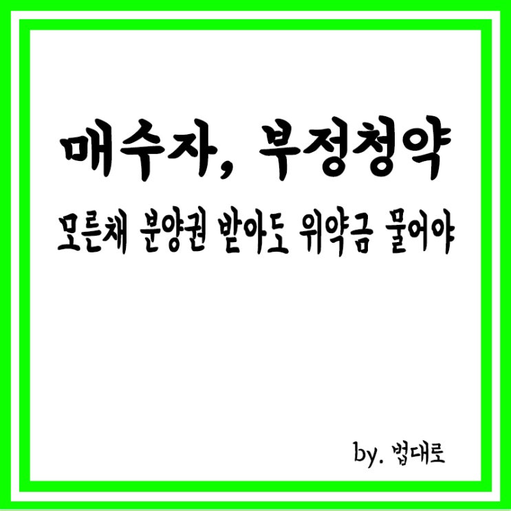  대법 “매수자, 부정청약 모른 채 분양권 받았더라도 위약금 물어야”