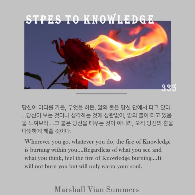 제 335 계단: 앎의 불이 날마다 나와 함께 있다 The fire of Knowledge is with me every day. 제 335 계단: 앎의 불이 날마다 나와 함께 있다 The fire of Knowledge is with me every day.