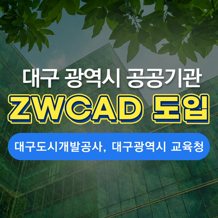 [ZK 소식] 대구광역시 공공기관의 ZWCAD 선택! - 대구도시개발공사, 대구광역시 교육청 도입 소식