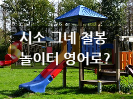그네 시소 미끄럼틀 놀이터 영어로? playground slide 놀이터 놀이 기구 생활영어 단어