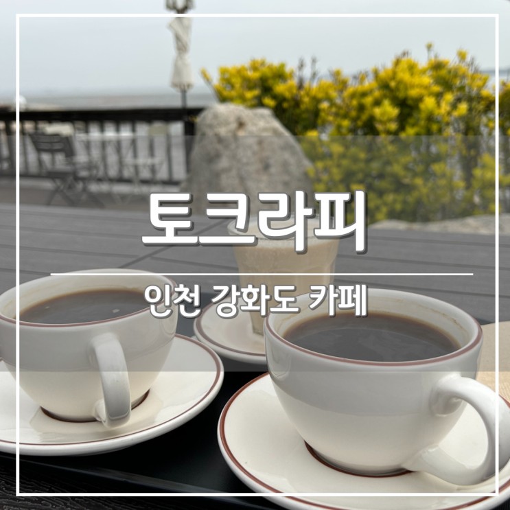 서울 근교 드라이브, 강화도 오션뷰 야외 카페 ‘토크라피’