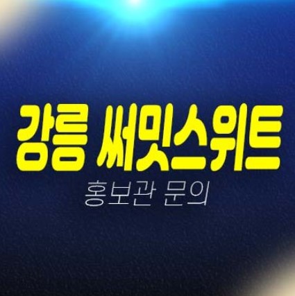 05-04 강릉 이안 써밋스위트 제비리 회산지구 10년전세 민간임대아파트 모집공고 및 모집,공급가 주택전시관 평형타입 현장입지 소식!