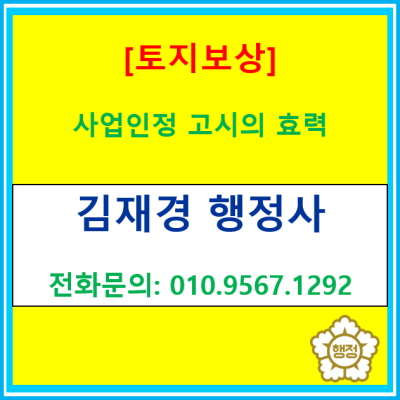  [토지보상] 사업인정 고시의 효력(토지보상 전문 행정사, 전국 경기 수원 용인 오산 화성 안성 평택 광주 충북 충남 등)