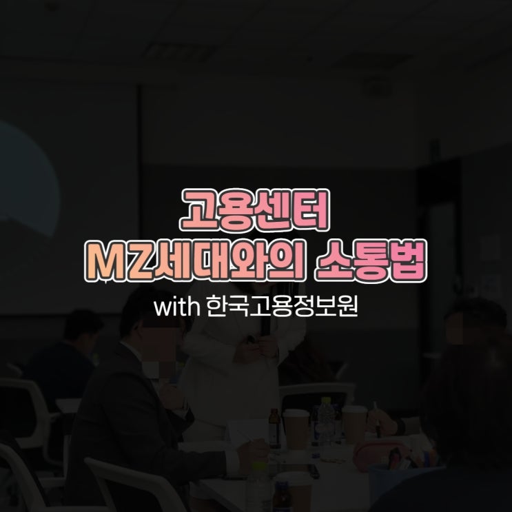  고용센터 MZ세대와의 소통법 with 한국고용정보원