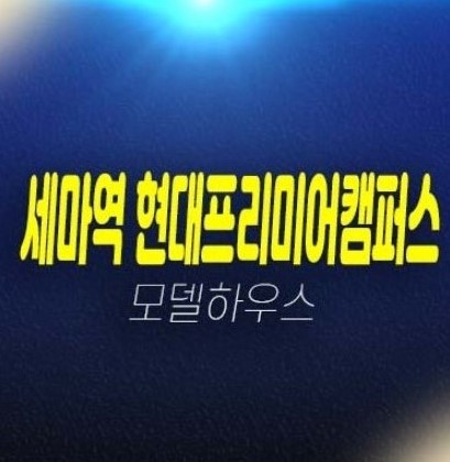 오산 세마역 현대프리미어캠퍼스 세교동 지산,상가 실입주업체,투자업체 주변인프라 투자목적,실수요목적 주택전시관 방문예약!