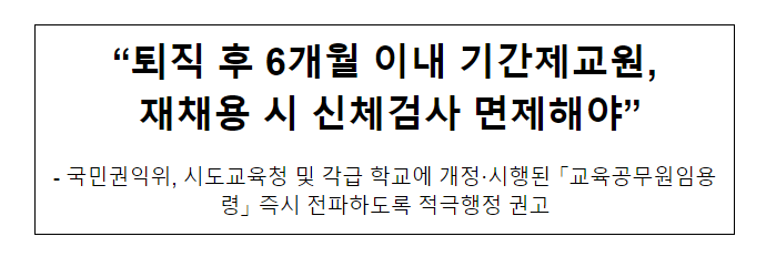 “퇴직 후 6개월 이내 기간제교원, 재채용 시 신체검사 면제해야” “퇴직 후 6개월 이내 기간제교원, 재채용 시 신체검사 면제해야”