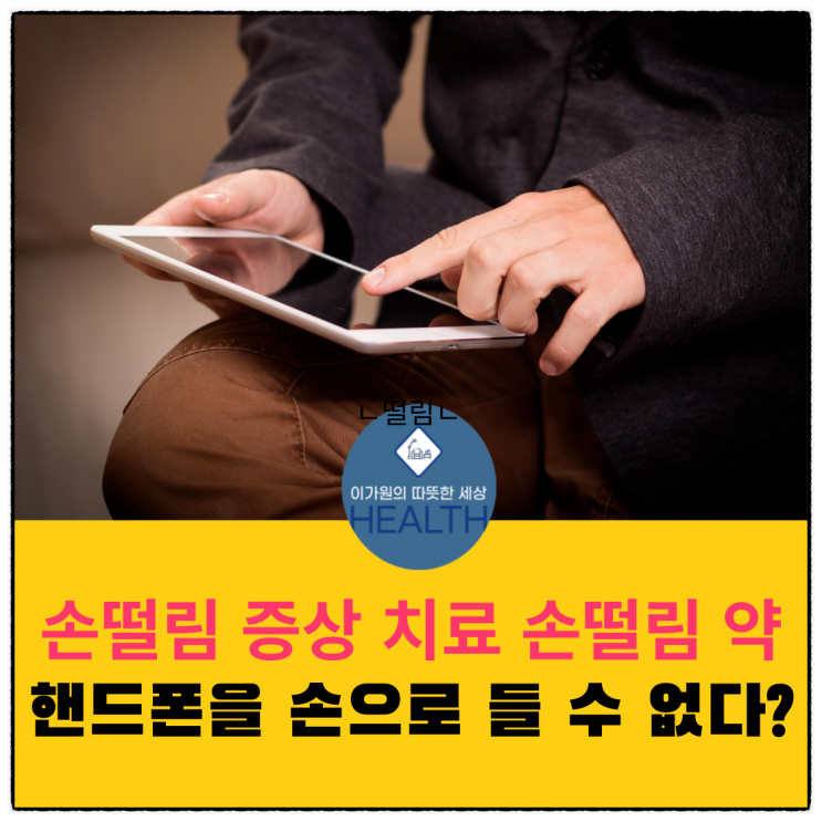  손떨림증상,치료,손떨림 약(핸드폰이 흔들려요)