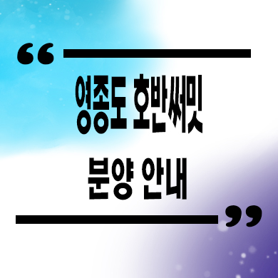  영종도 호반써밋 스카이센트럴 줍줍 타입별 분양가 모델하우스 위치 문의