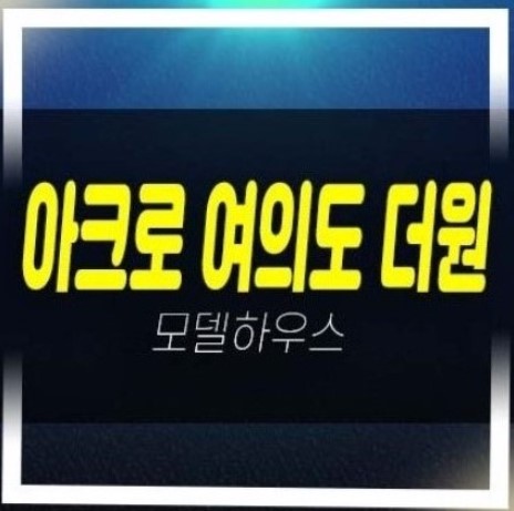  05-05 아크로 여의도 더원 오피스텔 고급주택 분양가 잔여세대 투자자,실거주 신축공사 평형타입 주담대 현장입지 주택전시관 상담예약