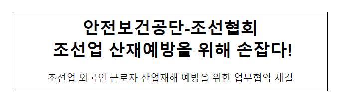 안전보건공단-조선협회 조선업 산재예방을 위해 손잡다! 안전보건공단-조선협회 조선업 산재예방을 위해 손잡다!