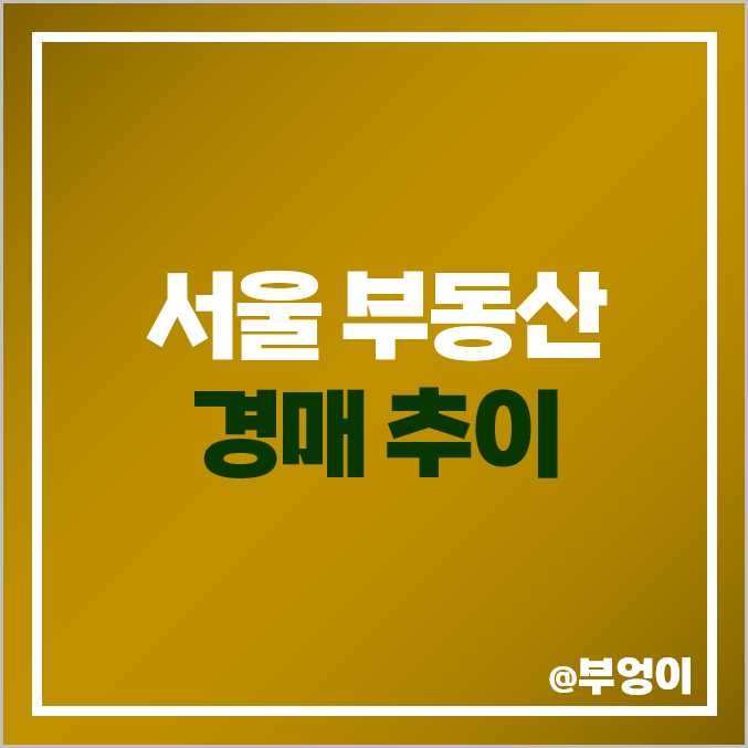 서울 부동산 법원 경매 추이 : 아파트, 빌라, 다세대, 다가구 주택 등 집 매각율 및 매각가율 비교, 뜻