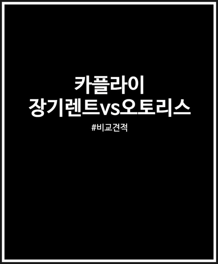  장기렌트 VS 오토리스 비대면 비교견적 유리한것 고르기 (feat. 카플라이)