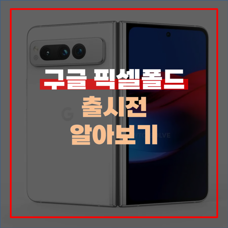  구글 픽셀 폴드 출시 전 알아보기