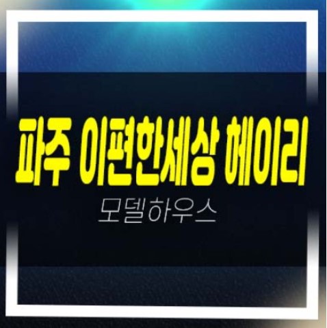  파주 e편한세상 헤이리 축현리 미분양아파트 줍줍 분양가 잔여세대 주택전시관 주담대 생애최초,무주택자 현장 분양정보!