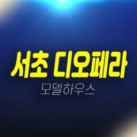 05-06 서초 디오페라 해링턴타워 서초동 프리미엄 고급 하이엔드 오피스텔 분양가 평형타입 투자자,실거주 신축공사 주택전시관 방문예약!