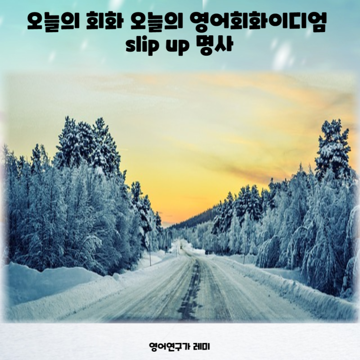 오늘의 회화 오늘의 영어회화이디엄 slip up 명사 오늘의 회화 오늘의 영어회화이디엄 slip up 명사