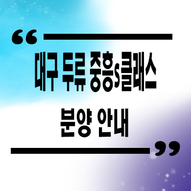 대구 두류 중흥s클래스 센텀포레 미분양아파트 줍줍 선착순 동호지정 모델하우스 정보
